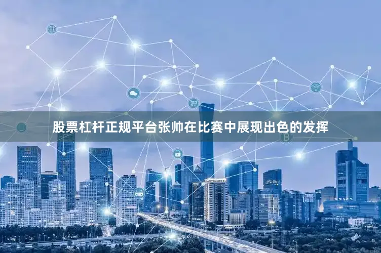 股票杠杆正规平台张帅在比赛中展现出色的发挥