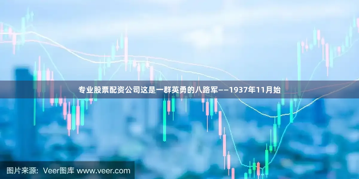 专业股票配资公司这是一群英勇的八路军——1937年11月始