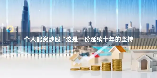 个人配资炒股“这是一份延续十年的坚持