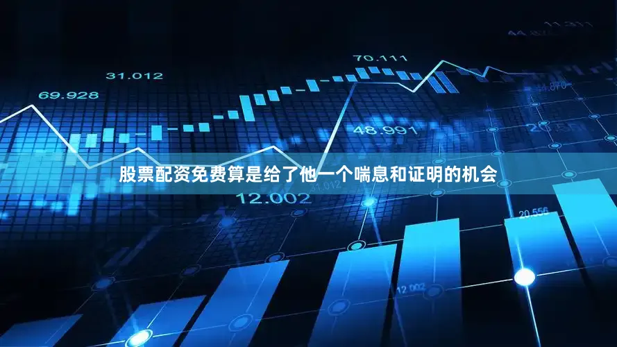 股票配资免费算是给了他一个喘息和证明的机会