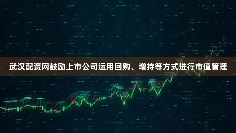 武汉配资网鼓励上市公司运用回购、增持等方式进行市值管理