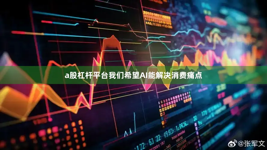 a股杠杆平台我们希望AI能解决消费痛点