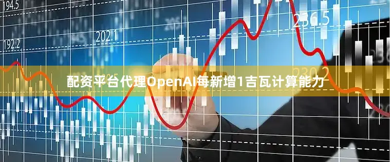配资平台代理OpenAI每新增1吉瓦计算能力